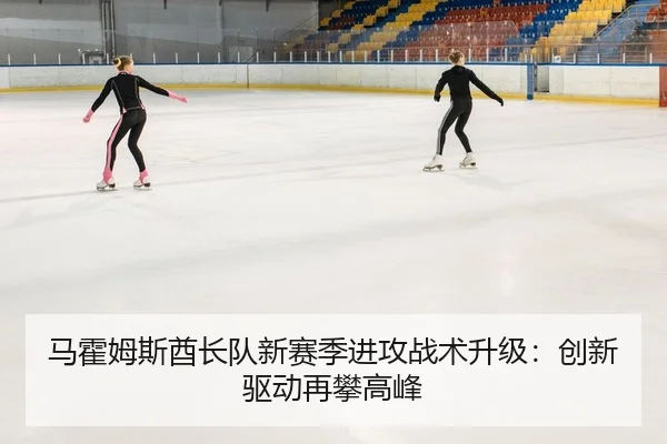 马霍姆斯酋长队新赛季进攻战术升级：创新驱动再攀高峰